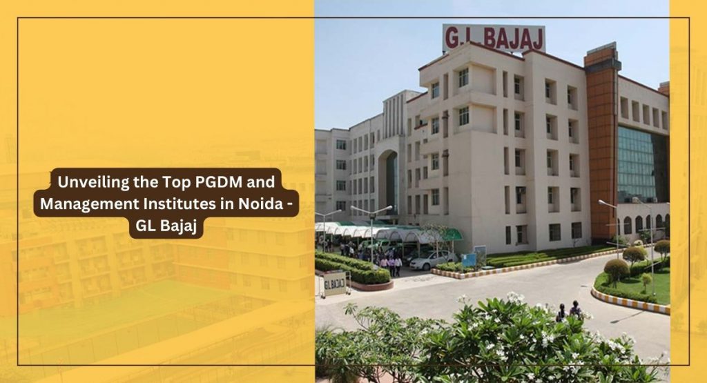 Unveiling the Top PGDM and Management Institutes in Noida - GL Bajaj
