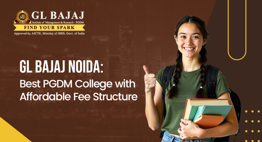 GL Bajaj Noida: The Best PGDM College with an Affordable Fee Structure